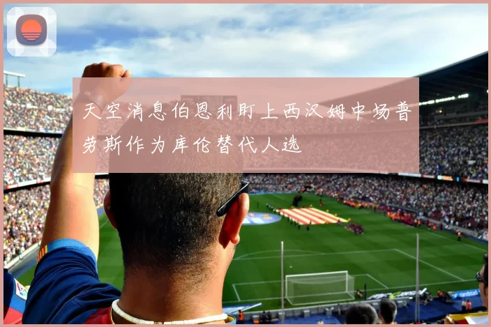 天空消息伯恩利盯上西汉姆中场普劳斯作为库伦替代人选