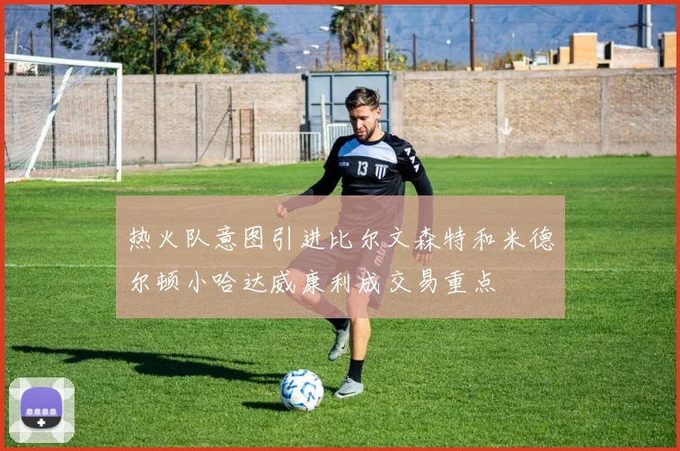 热火队意图引进比尔文森特和米德尔顿小哈达威康利成交易重点