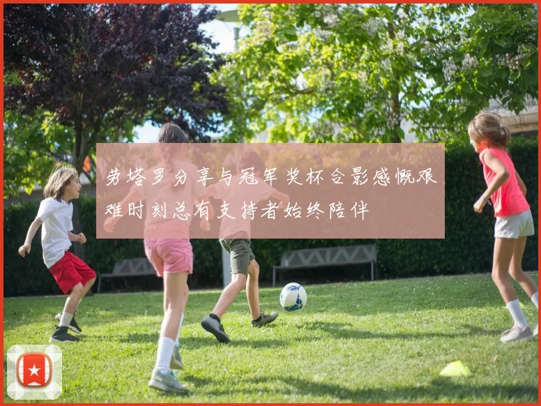 劳塔罗分享与冠军奖杯合影感慨艰难时刻总有支持者始终陪伴