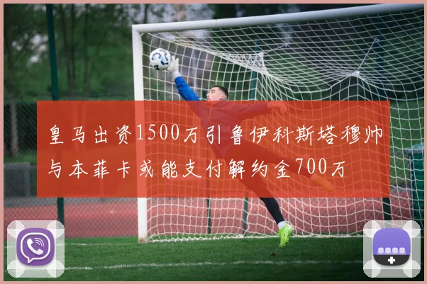 皇马出资1500万引鲁伊科斯塔穆帅与本菲卡或能支付解约金700万