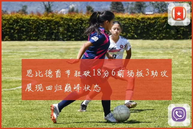 恩比德首节狂砍18分6前场板3助攻展现回归巅峰状态