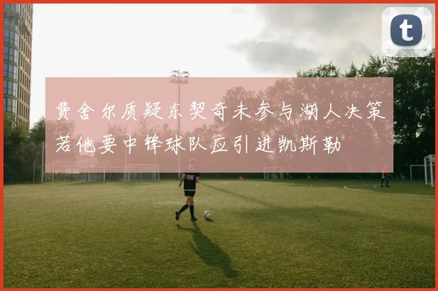 费舍尔质疑东契奇未参与湖人决策若他要中锋球队应引进凯斯勒