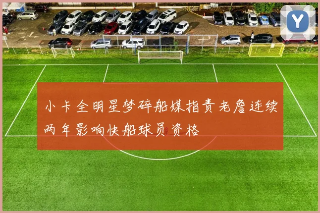 小卡全明星梦碎船媒指责老詹连续两年影响快船球员资格