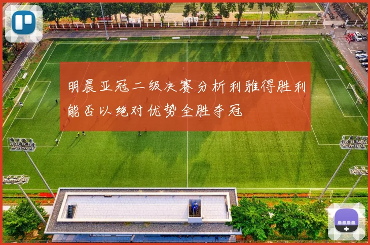 明晨亚冠二级决赛分析利雅得胜利能否以绝对优势全胜夺冠