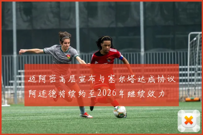 迈阿密高层宣布与塞尔塔达成协议阿连德将续约至2026年继续效力