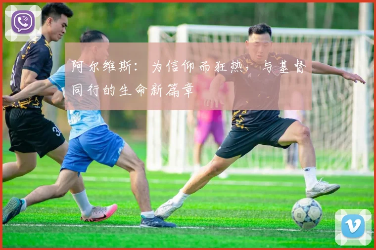 阿尔维斯：为信仰而狂热，与基督同行的生命新篇章