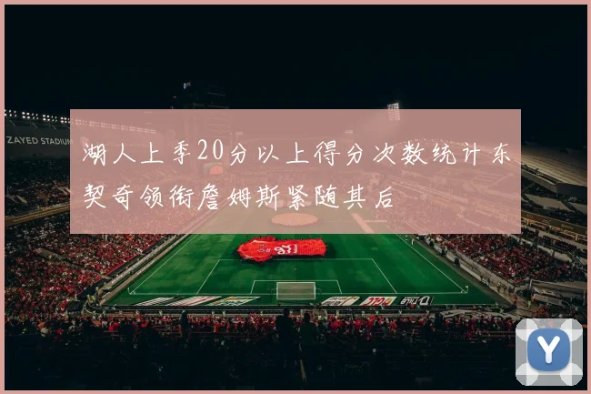 湖人上季20分以上得分次数统计东契奇领衔詹姆斯紧随其后