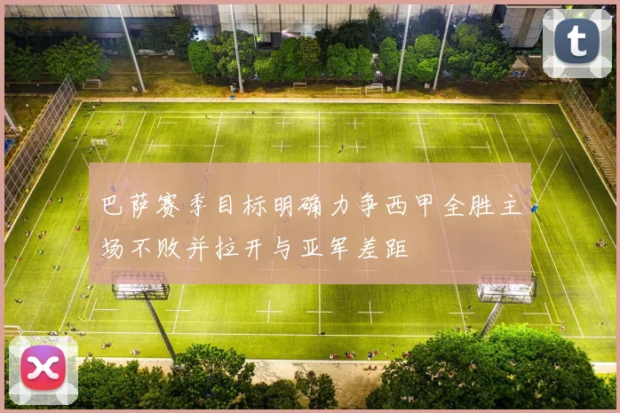 巴萨赛季目标明确力争西甲全胜主场不败并拉开与亚军差距