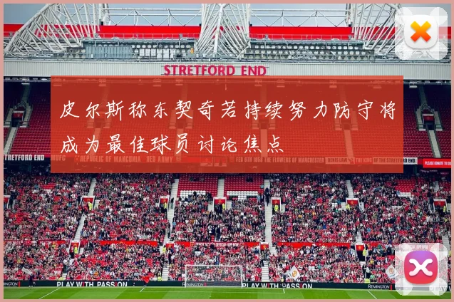 皮尔斯称东契奇若持续努力防守将成为最佳球员讨论焦点