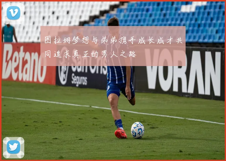 图拉姆梦想与弟弟携手成长成才共同追求真正的男人之路