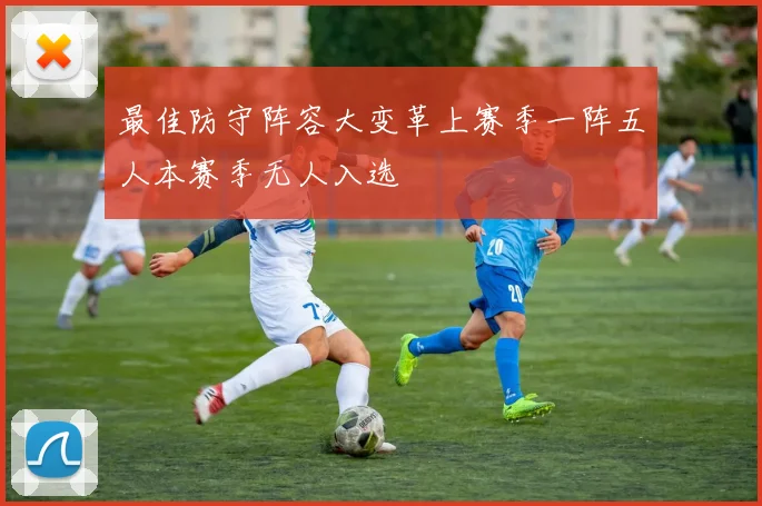 最佳防守阵容大变革上赛季一阵五人本赛季无人入选