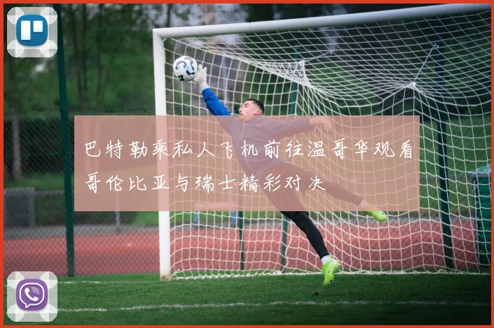 巴特勒乘私人飞机前往温哥华观看哥伦比亚与瑞士精彩对决