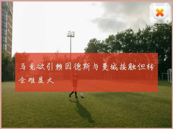 马竞欲引赖因德斯与曼城接触但转会难度大